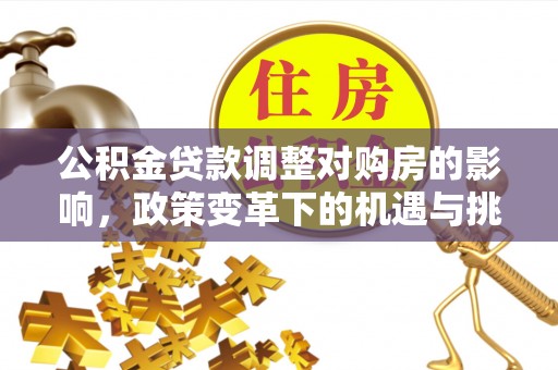 丰镇公积金贷款调整对购房的影响，政策变革下的机遇与挑战