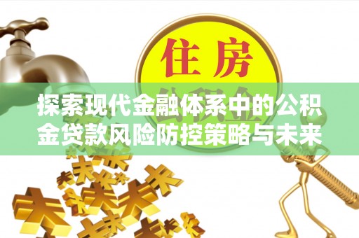 丰镇探索现代金融体系中的公积金贷款风险防控策略与未来发展趋势