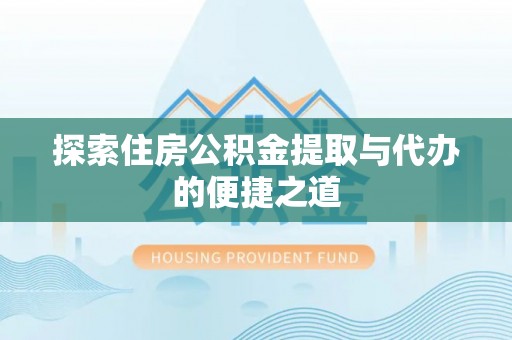 丰镇探索住房公积金提取与代办的便捷之道