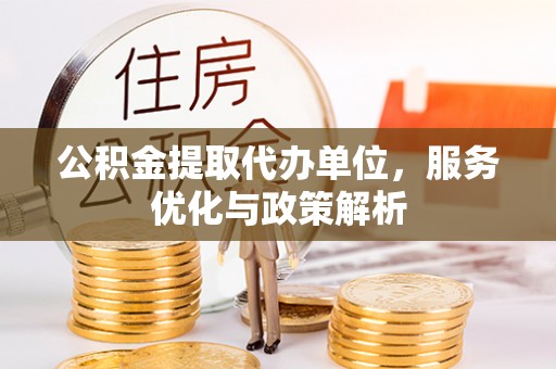 丰镇公积金提取代办单位，服务优化与政策解析