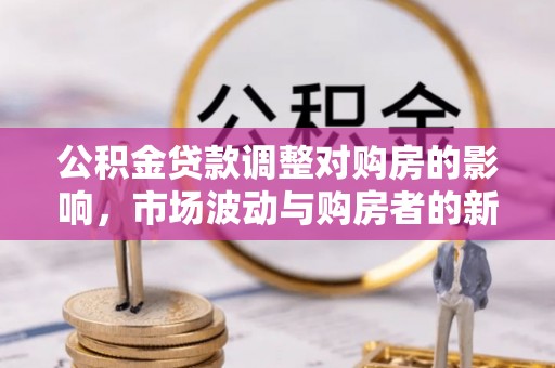 丰镇公积金贷款调整对购房的影响，市场波动与购房者的新选择