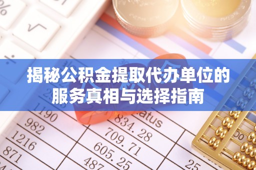 丰镇揭秘公积金提取代办单位的服务真相与选择指南