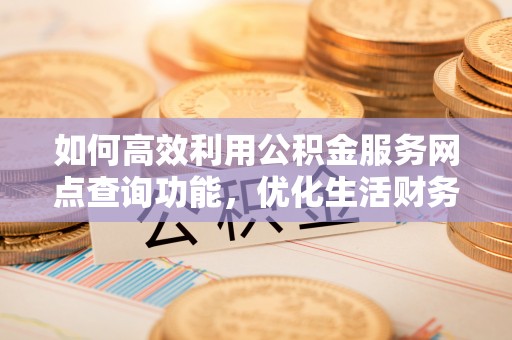 丰镇如何高效利用公积金服务网点查询功能，优化生活财务管理