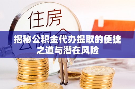 丰镇揭秘公积金代办提取的便捷之道与潜在风险
