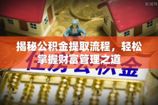 丰镇揭秘公积金提取流程，轻松掌握财富管理之道