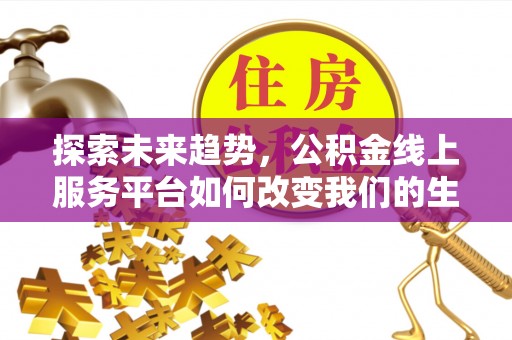 丰镇探索未来趋势，公积金线上服务平台如何改变我们的生活