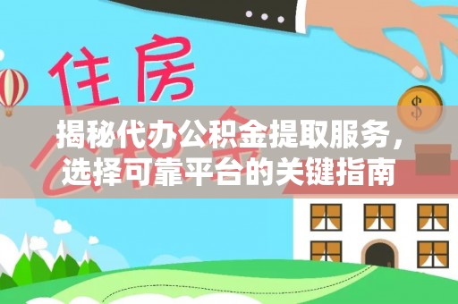 丰镇揭秘代办公积金提取服务，选择可靠平台的关键指南
