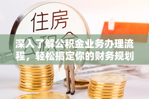 丰镇深入了解公积金业务办理流程，轻松搞定你的财务规划