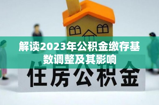 丰镇解读2023年公积金缴存基数调整及其影响