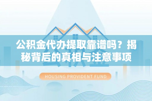 丰镇公积金代办提取靠谱吗？揭秘背后的真相与注意事项