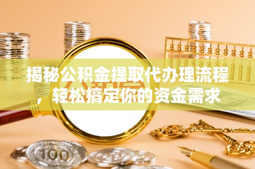 丰镇揭秘公积金提取代办理流程，轻松搞定你的资金需求