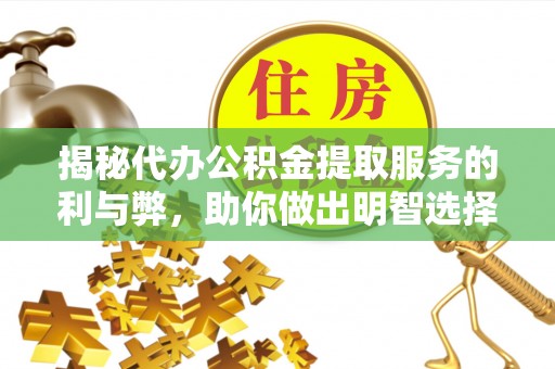 丰镇揭秘代办公积金提取服务的利与弊，助你做出明智选择