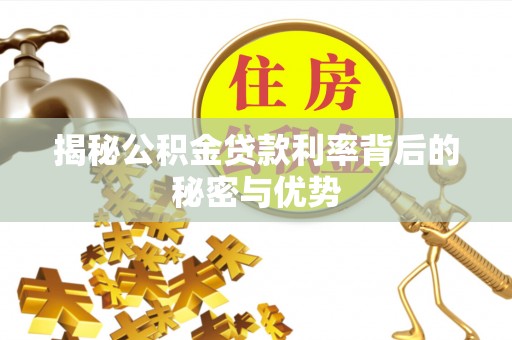 丰镇揭秘公积金贷款利率背后的秘密与优势