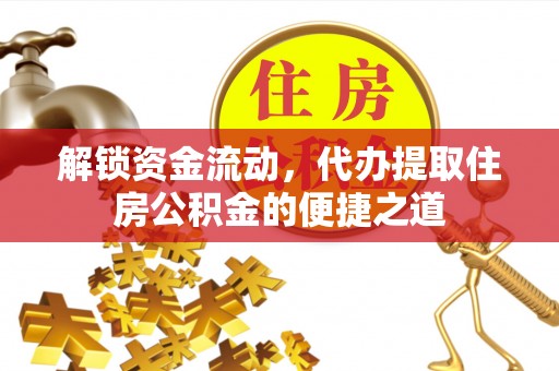 丰镇解锁资金流动，代办提取住房公积金的便捷之道