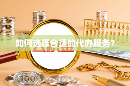丰镇如何选择合适的代办服务？