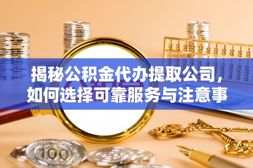 丰镇揭秘公积金代办提取公司，如何选择可靠服务与注意事项