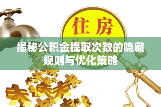丰镇揭秘公积金提取次数的隐藏规则与优化策略