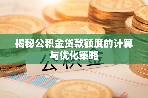 丰镇揭秘公积金贷款额度的计算与优化策略