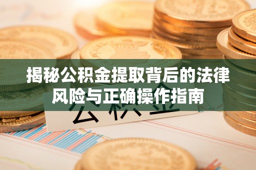丰镇揭秘公积金提取背后的法律风险与正确操作指南