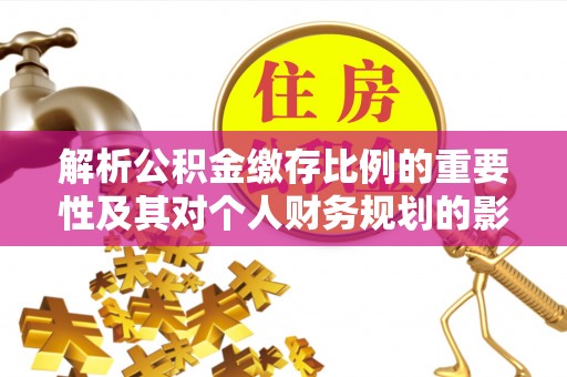 丰镇解析公积金缴存比例的重要性及其对个人财务规划的影响