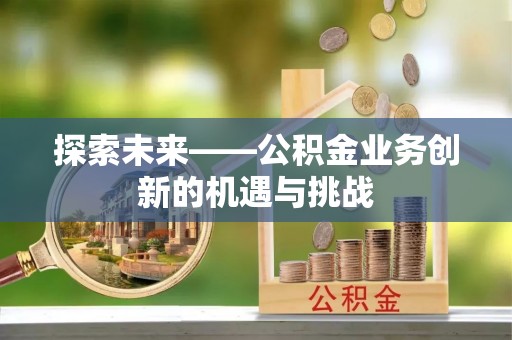 丰镇探索未来——公积金业务创新的机遇与挑战