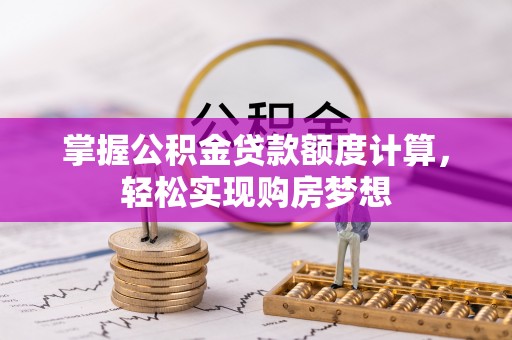 丰镇掌握公积金贷款额度计算，轻松实现购房梦想