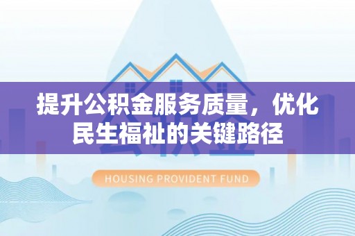 丰镇提升公积金服务质量，优化民生福祉的关键路径