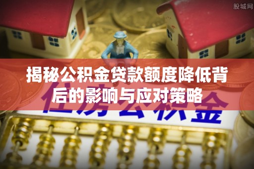 丰镇揭秘公积金贷款额度降低背后的影响与应对策略