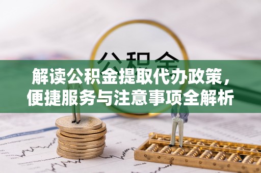 丰镇解读公积金提取代办政策，便捷服务与注意事项全解析