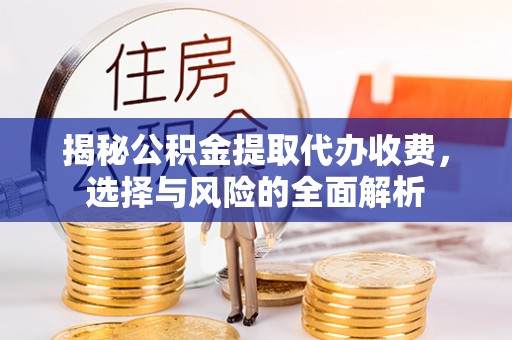 丰镇揭秘公积金提取代办收费，选择与风险的全面解析