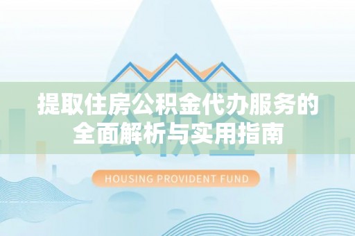 丰镇提取住房公积金代办服务的全面解析与实用指南