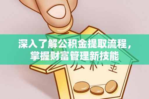 丰镇深入了解公积金提取流程，掌握财富管理新技能