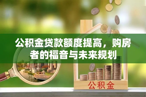 丰镇公积金贷款额度提高，购房者的福音与未来规划