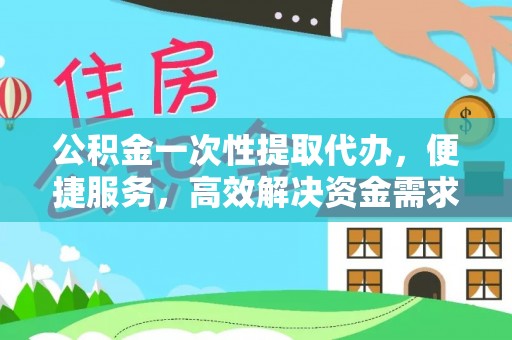 丰镇公积金一次性提取代办，便捷服务，高效解决资金需求