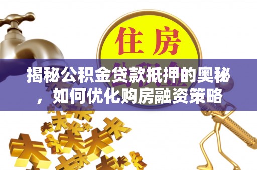 丰镇揭秘公积金贷款抵押的奥秘，如何优化购房融资策略