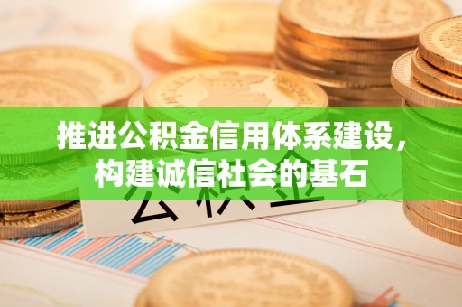 丰镇推进公积金信用体系建设，构建诚信社会的基石