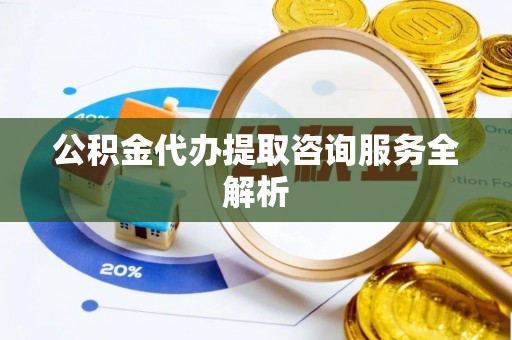 丰镇公积金代办提取咨询服务全解析