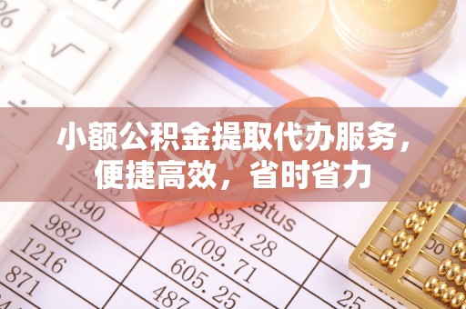 丰镇小额公积金提取代办服务，便捷高效，省时省力