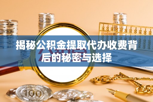 丰镇揭秘公积金提取代办收费背后的秘密与选择