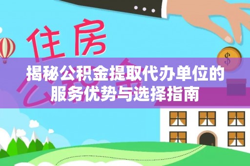 丰镇揭秘公积金提取代办单位的服务优势与选择指南