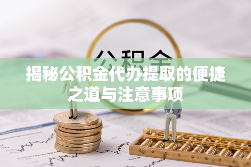 丰镇揭秘公积金代办提取的便捷之道与注意事项