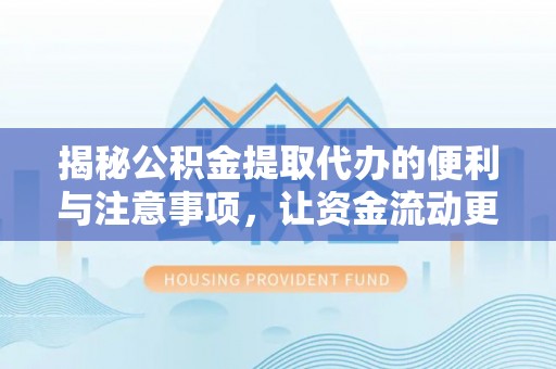 丰镇揭秘公积金提取代办的便利与注意事项，让资金流动更高效