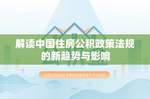 丰镇解读中国住房公积政策法规的新趋势与影响