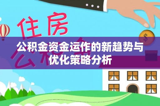 丰镇公积金资金运作的新趋势与优化策略分析