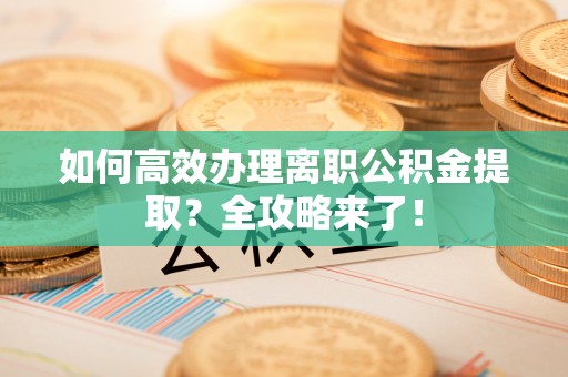 丰镇如何高效办理离职公积金提取？全攻略来了！