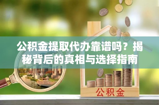 丰镇公积金提取代办靠谱吗？揭秘背后的真相与选择指南