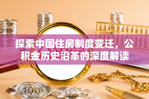 丰镇探索中国住房制度变迁，公积金历史沿革的深度解读