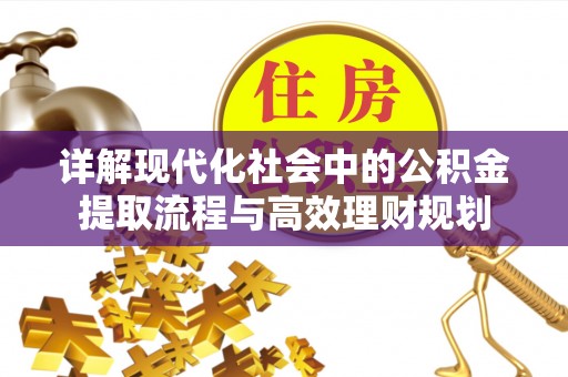 丰镇详解现代化社会中的公积金提取流程与高效理财规划