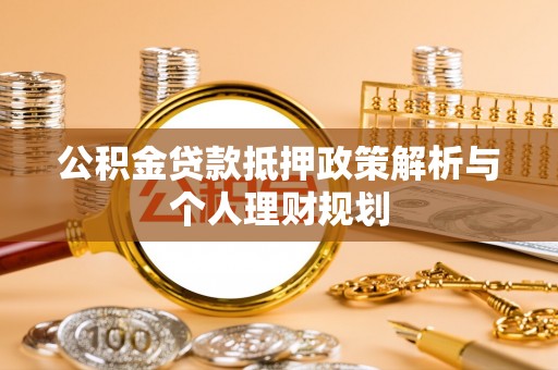 丰镇公积金贷款抵押政策解析与个人理财规划