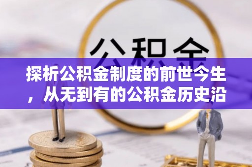 丰镇探析公积金制度的前世今生，从无到有的公积金历史沿革解析